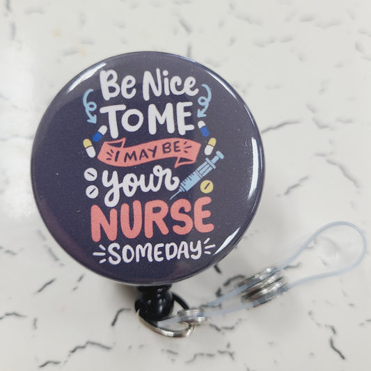 Be Nice to Me; I may be Your Nurse Someday - 1.5" Badge Reel - Retractable Swivel Back Alligator Clip