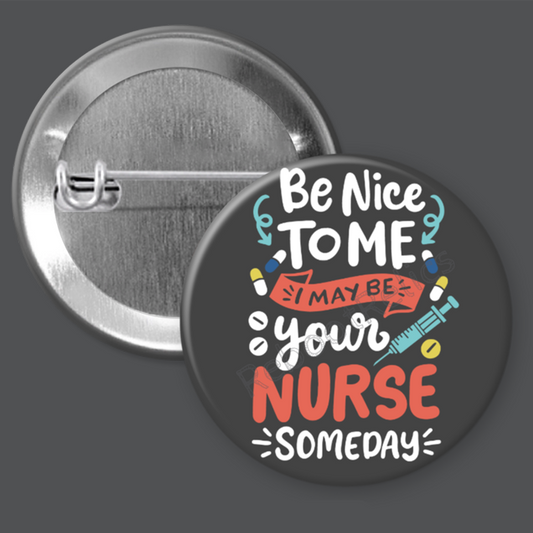 Be Nice to Me; I may be Your Nurse Someday - 1.5" or 2.25", Pin or Magnet