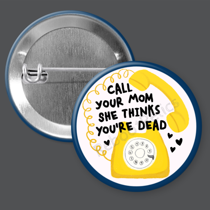 Call Your Mom, She Thinks You're Dead: Funny Family - 1.5" or 2.25", Pin or Magnet