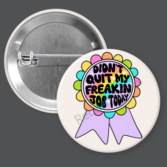 Didn't Quit My Freakin Job Today: Award - 1.5" or 2.25", Pin or Magnet