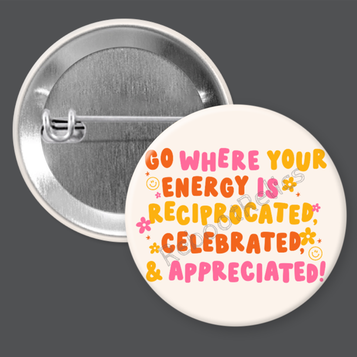 Go Where Your Energy is Reciprocated... - 1.5" or 2.25", Pin or Magnet