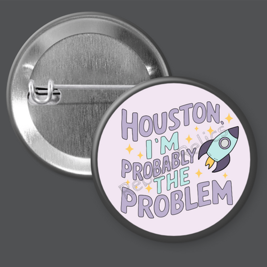 Houston, I'm Probably the Problem - 1.5" or 2.25", Pin or Magnet