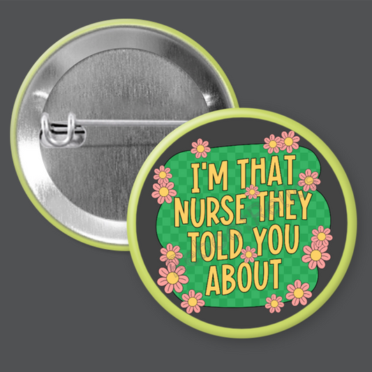 I'm That Nurse They Told You About - 1.5" or 2.25", Pin or Magnet