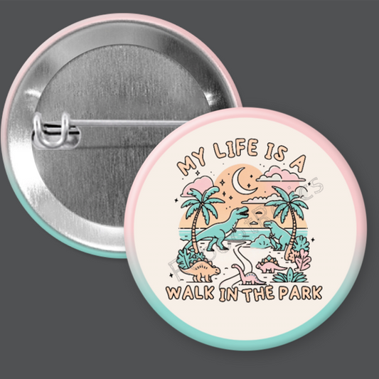 My Life is a Walk in the Park: Dinosaurs - 1.5" or 2.25", Pin or Magnet