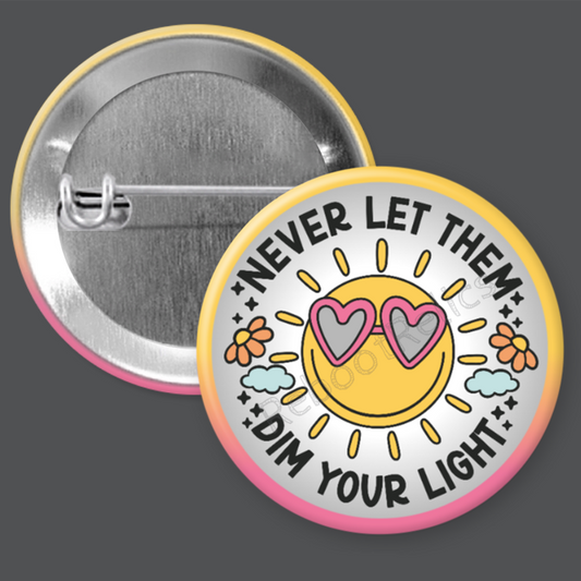 Never Let Them Dim Your LIght: Positive Thinking - 1.5" or 2.25", Pin or Magnet