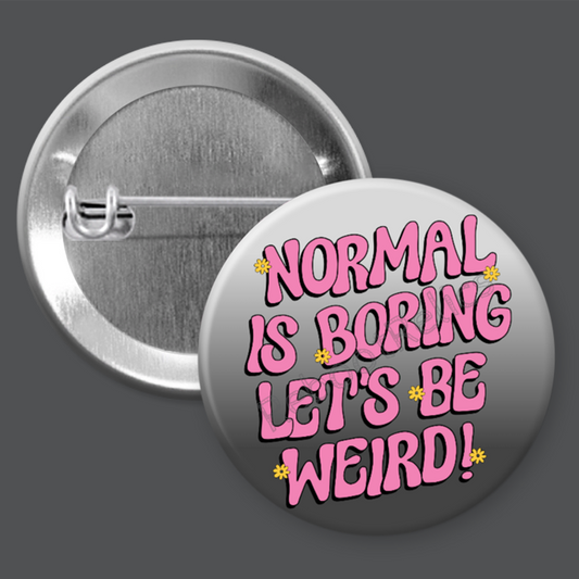 Normal is Boring; Let's Be Weird! - 1.5" or 2.25", Pin or Magnet