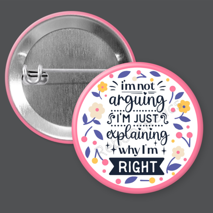 I'm Not Arguing, I'm Just Explaining Why I'm Right: Sassy Humor - 1.5" or 2.25", Pin or Magnet